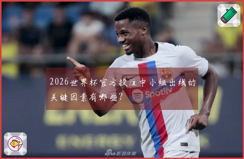 2026世界杯官方投注中小组出线的关键因素有哪些？