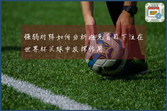 强弱对阵如何分析避免盲目下注在世界杯买球中发挥作用