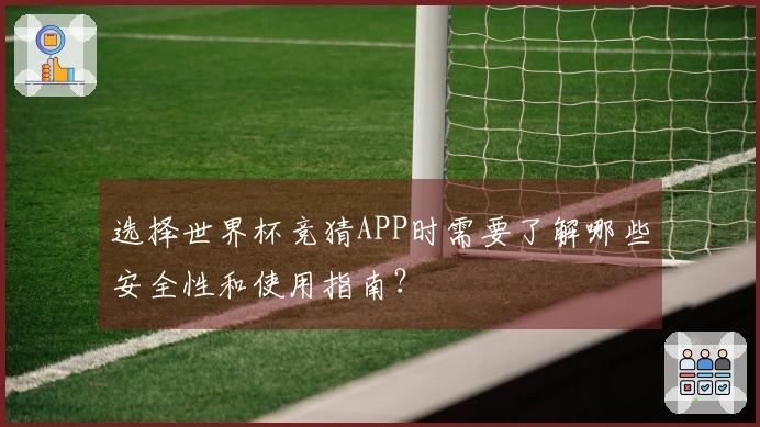 选择世界杯竞猜APP时需要了解哪些安全性和使用指南？
