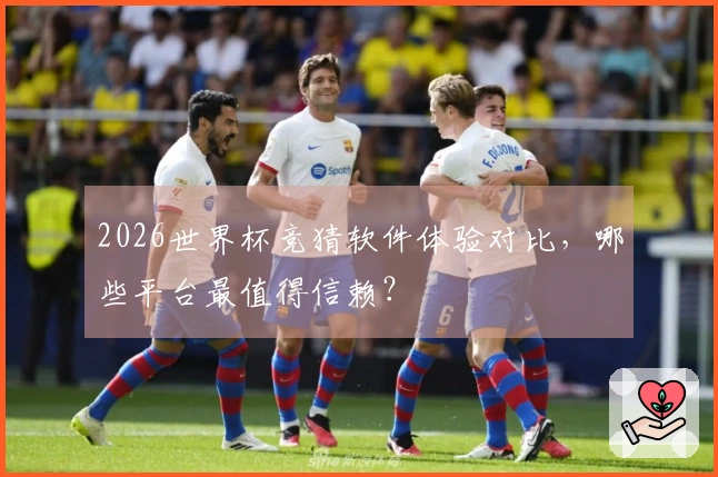 2026世界杯竞猜软件体验对比，哪些平台最值得信赖？