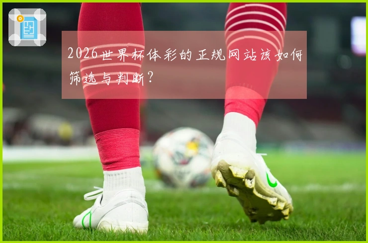 2026世界杯体彩的正规网站该如何筛选与判断？