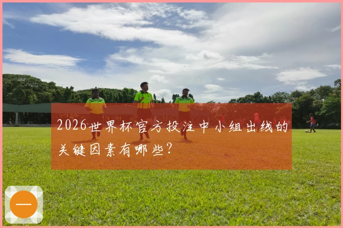 2026世界杯官方投注中小组出线的关键因素有哪些？