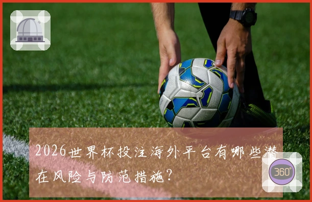2026世界杯投注海外平台有哪些潜在风险与防范措施？